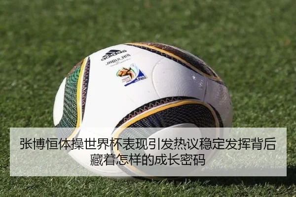 张博恒体操世界杯表现引发热议稳定发挥背后藏着怎样的成长密码