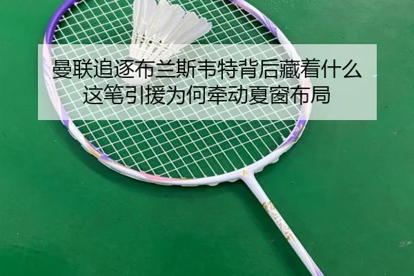 曼联追逐布兰斯韦特背后藏着什么 这笔引援为何牵动夏窗布局